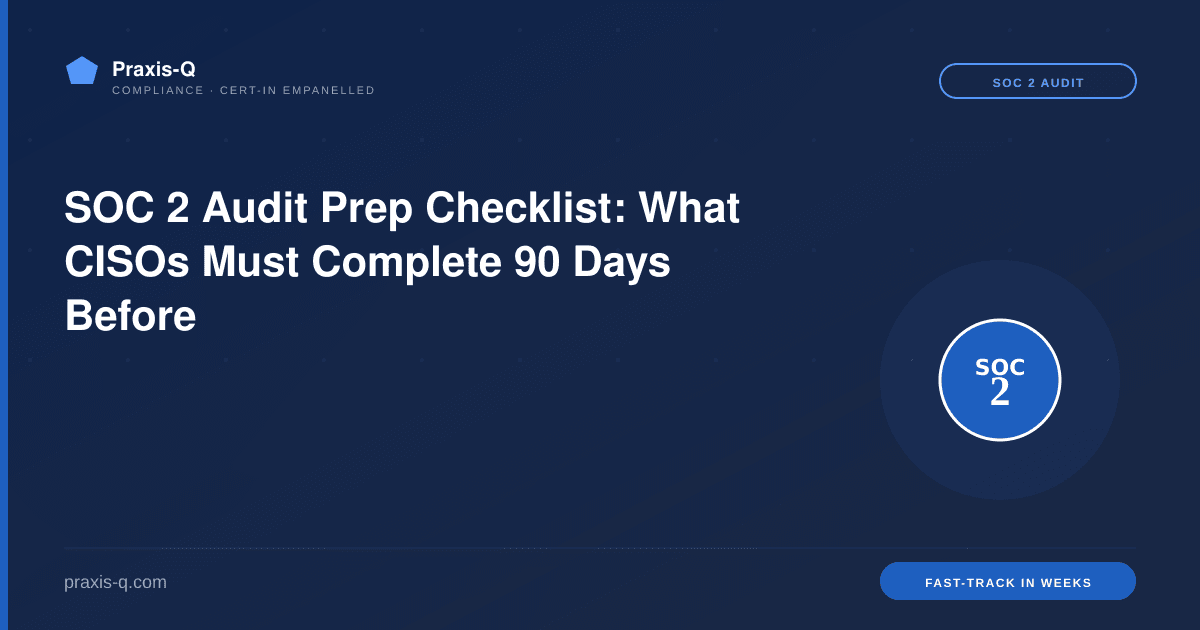 SOC 2 Audit Prep Checklist: What CISOs Must Complete 90 Days Before
